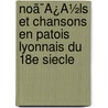 Noã¯Â¿Â½Ls Et Chansons En Patois Lyonnais Du 18e Siecle by E. Leroudier