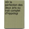 N£r La Perfection Des Deux Arts Ou Trait Complet D'Hippologi by Abû Bakr B. Badr