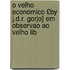O Velho Economico £By J.D.R. Gorjo] Em Observao Ao Velho Lib