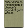 Observation On The Language Of Chaucer's Legend Of Good Women by John Matthews Manly