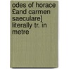 Odes of Horace £And Carmen Saeculare] Literally Tr. in Metre door Quintus Horatius Flaccus
