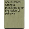 One Hundred Sonnets, Translated After The Italian Of Petrarca door Francesco Petrarca
