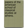Papers Of The American School Of Classical Studies At Athens. by The Archaeological Institute of America