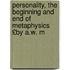 Personality, the Beginning and End of Metaphysics £By A.W. M