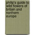 Philip's Guide To Wild Flowers Of Britain And Northern Europe