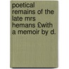Poetical Remains of the Late Mrs Hemans £With a Memoir by D. door Felicia Dorothea Hemans