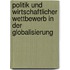 Politik und wirtschaftlicher Wettbewerb in der Globalisierung