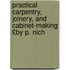 Practical Carpentry, Joinery, and Cabinet-Making £By P. Nich