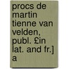 Procs de Martin Tienne Van Velden, Publ. £In Lat. and Fr.] A door Martin Ͽ