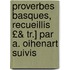 Proverbes Basques, Recueillis £& Tr.] Par A. Oihenart Suivis