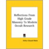 Reflections From High Grade Masonry To Modern Occult Research by Professor Arthur Edward Waite