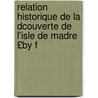 Relation Historique de La Dcouverte de L'Isle de Madre £By F door Francisco Alcaforado