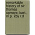 Remarkable History of Sir Thomas Upmore, Bart., M.P. £By R.D