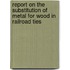 Report On The Substitution Of Metal For Wood In Railroad Ties
