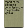 Report of the Philippine Commission, to the President £Janua door Commission United States C