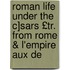 Roman Life Under the C]sars £Tr. from Rome & L'Empire Aux De