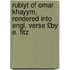 Rubiyt of Omar Khayym, Rendered Into Engl. Verse £By E. Fitz