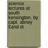 Science Lectures at South Kensington, by Capt. Abney £And Ot