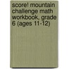 Score! Mountain Challenge Math Workbook, Grade 6 (Ages 11-12) by Kaplan