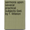 Sermons Upon Several Practical Subjects £Ed. by F. Littleton door Edward Littleton