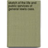 Sketch Of The Life And Public Services Of General Lewis Cass. by William T. Young