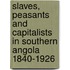 Slaves, Peasants and Capitalists in Southern Angola 1840-1926