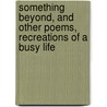 Something Beyond, And Other Poems, Recreations Of A Busy Life door John Gaylord Davenport