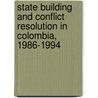State Building And Conflict Resolution In Colombia, 1986-1994 by Harvey F. Kline