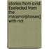 Stories from Ovid £Selected from the Metamorphoses] with Not