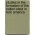 Studies In The Formation Of The Nation-State In Latin America