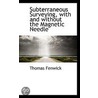 Subterraneous Surveying, With And Without The Magnetic Needle by Thomas Fenwick