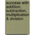 Success With Addition, Subtraction, Multiplication & Division