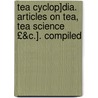 Tea Cyclop]dia. Articles on Tea, Tea Science £&C.]. Compiled door Tea Cycolopaedia