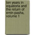 Ten Years In Equatoria And The Return Of Emin Pasha, Volume 1