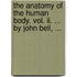 The Anatomy Of The Human Body. Vol. Ii. ... By John Bell, ...