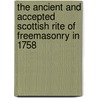 The Ancient And Accepted Scottish Rite Of Freemasonry In 1758 by William H. Grimshaw