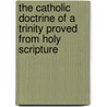 The Catholic Doctrine Of A Trinity Proved From Holy Scripture by William Jones