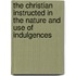 The Christian Instructed In The Nature And Use Of Indulgences