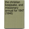 The Christian Keepsake, And Missionary Annual For 1847 (1846) door Onbekend