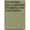 The Christian Lyre, A Selection Of Religious And Moral Poetry by Christian Lyre