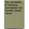 The Comedies Of Terence, Translated Into Familiar Blank Verse by Terence Terence
