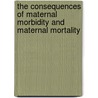 The Consequences Of Maternal Morbidity And Maternal Mortality door Subcommittee National Research Council