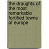 The Draughts Of The Most Remarkable Fortified Towns Of Europe door Abel Boyer