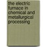 The Electric Furnace in Chemical and Metallurgical Processing