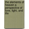 The Elements of Heaven a Perspective of Love, Light, and Life door R.J. Widry
