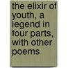 The Elixir Of Youth, A Legend In Four Parts, With Other Poems door John Lodge Ellerton