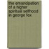 The Emancipation Of A Higher Spiritual Selfhood In George Fox