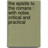The Epistle To The Romans : With Notes Critical And Practical by Unknown