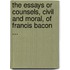 The Essays Or Counsels, Civil And Moral, Of Francis Bacon ...