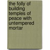 The Folly Of Building Temples Of Peace With Untempered Mortar door John Bigelow